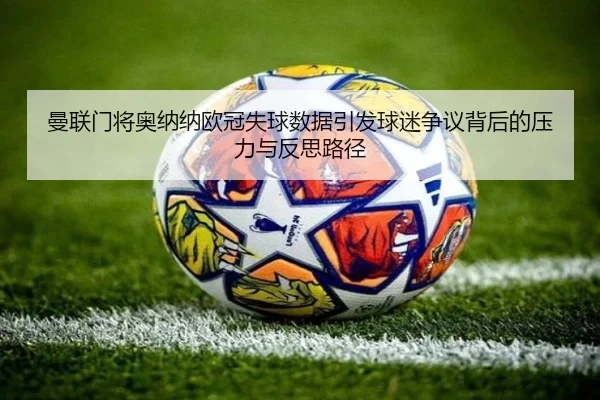 曼联门将奥纳纳欧冠失球数据引发球迷争议背后的压力与反思路径（kaiyun）