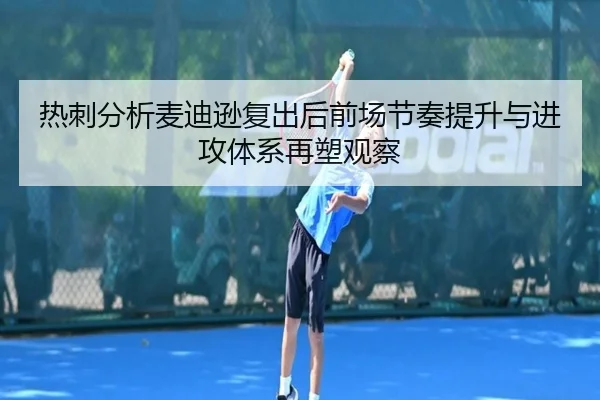 热刺分析麦迪逊复出后前场节奏提升与进攻体系再塑观察