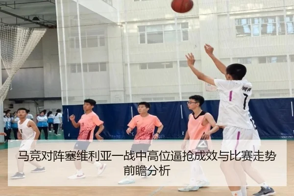 马竞对阵塞维利亚一战中高位逼抢成效与比赛走势前瞻分析 - kaiyun